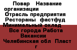 Повар › Название организации ­ Burger King › Отрасль предприятия ­ Рестораны, фастфуд › Минимальный оклад ­ 1 - Все города Работа » Вакансии   . Челябинская обл.,Пласт г.